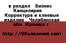  в раздел : Бизнес » Канцелярия »  » Корректура и клеевые изделия . Челябинская обл.,Копейск г.